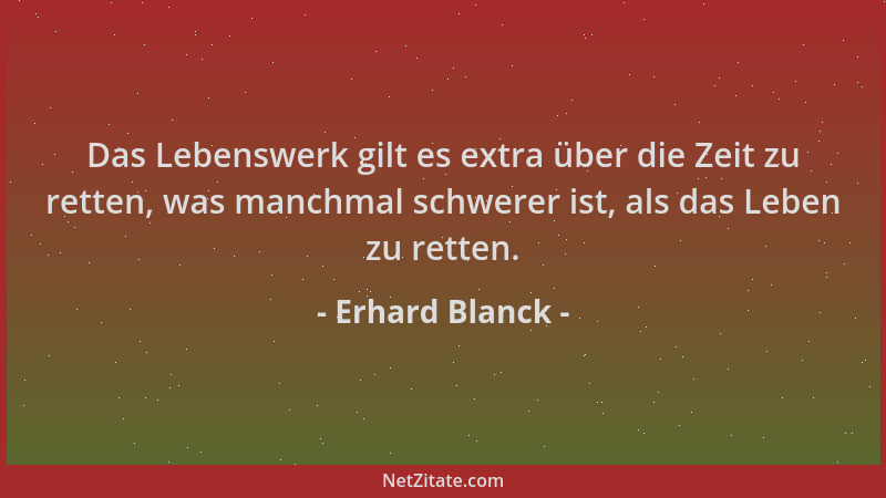 Erhard Blanck - Das Lebenswerk gilt es extra über die Zeit zu retten, was manchmal schwerer ist, als das Leben zu retten....