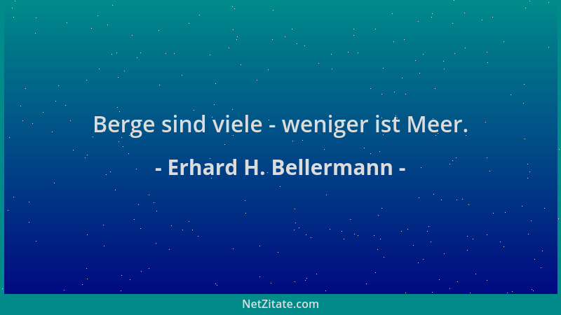 Erhard H. Bellermann - Berge sind viele - weniger ist Meer....