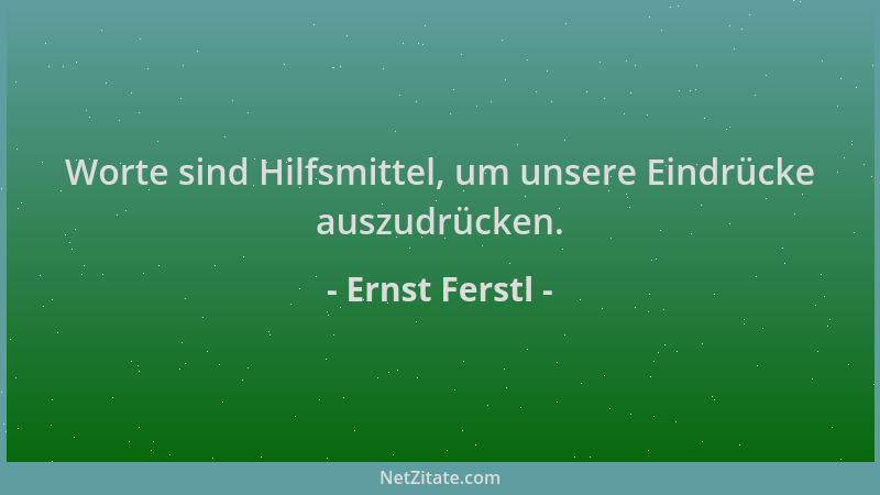 Ernst Ferstl - Worte sind Hilfsmittel, um unsere Eindrücke auszudrücken....
