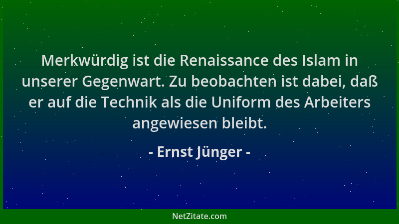 Ernst Jünger - Merkwürdig ist die Renaissance des Islam in unserer Gegenwart. Zu beobachten ist dabei, daß er auf die Techn...