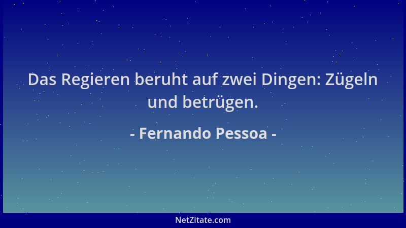 Fernando Pessoa - Das Regieren beruht auf zwei Dingen: Zügeln und betrügen....