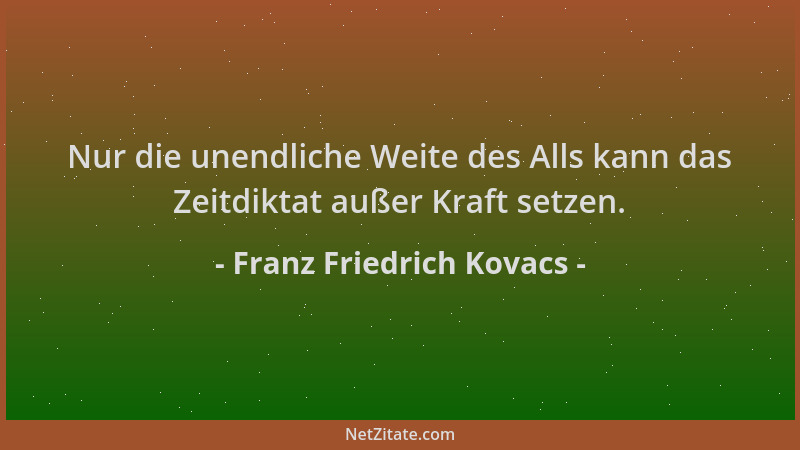 Franz Friedrich Kovacs - Nur die unendliche Weite des Alls kann das Zeitdiktat außer Kraft setzen....