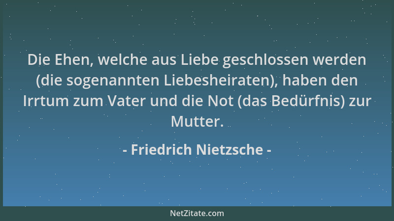Friedrich Nietzsche - Die Ehen, welche aus Liebe geschlossen werden (die sogenannten Liebesheiraten), haben den Irrtum zum...