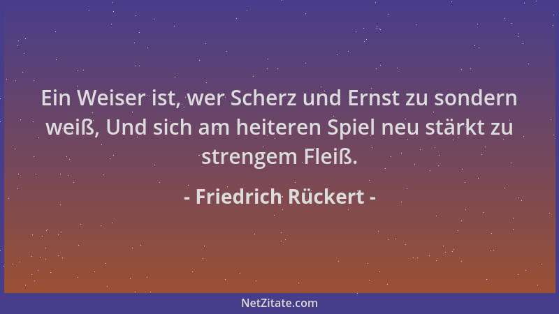 Friedrich Rückert - Ein Weiser ist, wer Scherz und Ernst zu sondern weiß, Und sich am heiteren Spiel neu stärkt zu strengem...