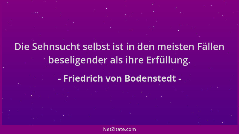 Friedrich von Bodenstedt - Die Sehnsucht selbst ist in den meisten Fällen beseligender als ihre Erfüllung....