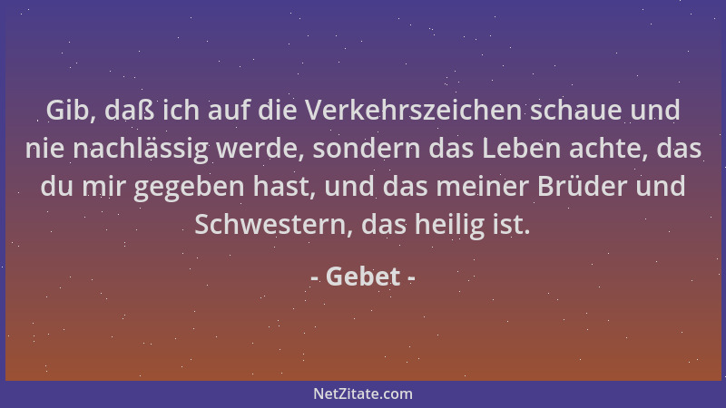 Gebet - Gib, daß ich auf die Verkehrszeichen schaue und nie nachlässig werde, sondern das Leben achte, das du mir gegeben h...