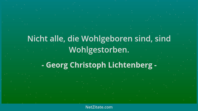 Georg Christoph Lichtenberg - Nicht alle, die Wohlgeboren sind, sind Wohlgestorben....