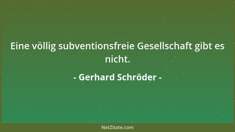 Gerhard Schröder - Eine völlig subventionsfreie Gesellschaft gibt es nicht....