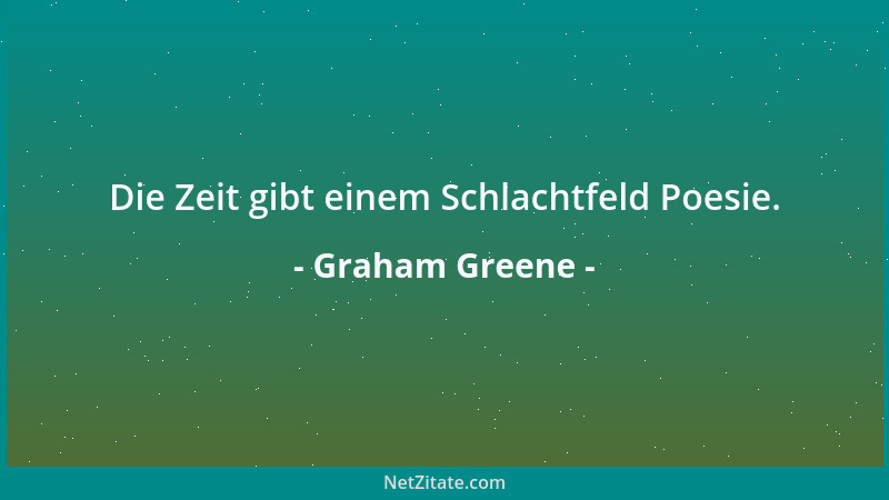 Graham Greene - Die Zeit gibt einem Schlachtfeld Poesie....