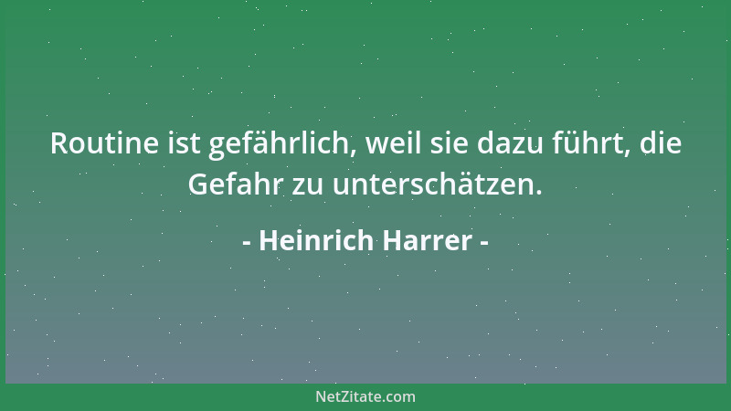 Heinrich Harrer - Routine ist gefährlich, weil sie dazu führt, die Gefahr zu unterschätzen....