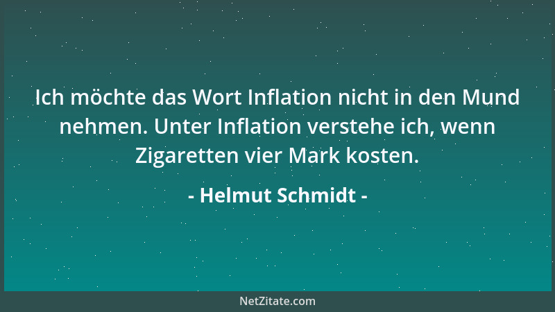 Helmut Schmidt - Ich möchte das Wort Inflation nicht in den Mund nehmen. Unter Inflation verstehe ich, wenn Zigaretten vier...