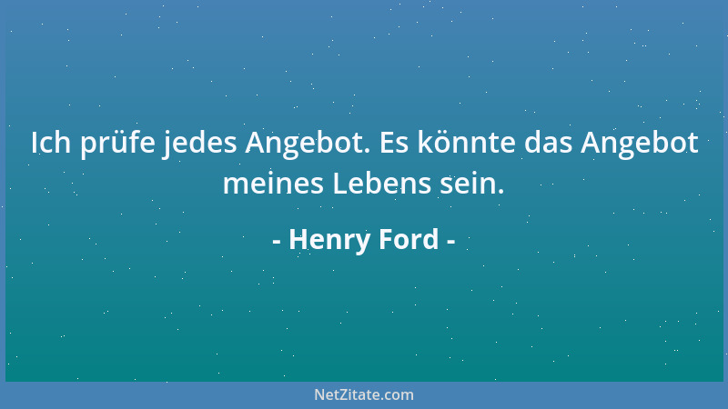 Henry Ford - Ich prüfe jedes Angebot. Es könnte das Angebot meines Lebens sein....
