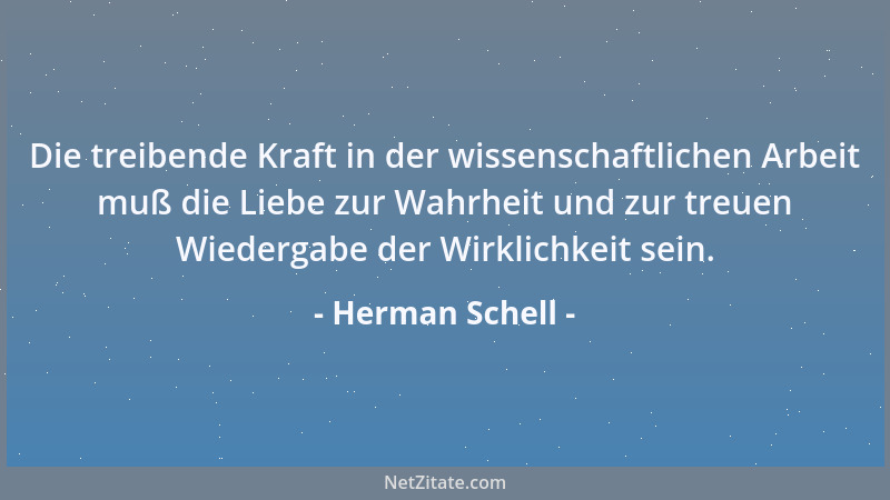 Herman Schell - Die treibende Kraft in der wissenschaftlichen Arbeit muß die Liebe zur Wahrheit und zur treuen Wiedergabe d...