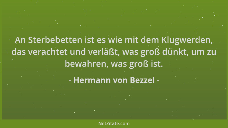 Hermann von Bezzel - An Sterbebetten ist es wie mit dem Klugwerden, das verachtet und verläßt, was groß dünkt, um zu bewahr...
