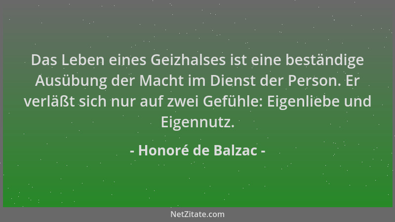 Honoré de Balzac - Das Leben eines Geizhalses ist eine beständige Ausübung der Macht im Dienst der Person. Er verläßt sich...