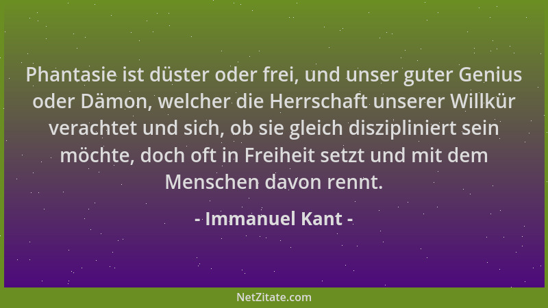 Immanuel Kant - Phantasie ist düster oder frei, und unser guter Genius oder Dämon, welcher die Herrschaft unserer Willkür v...
