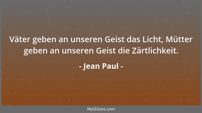 Jean Paul - Väter geben an unseren Geist das Licht, Mütter geben an unseren Geist die Zärtlichkeit....