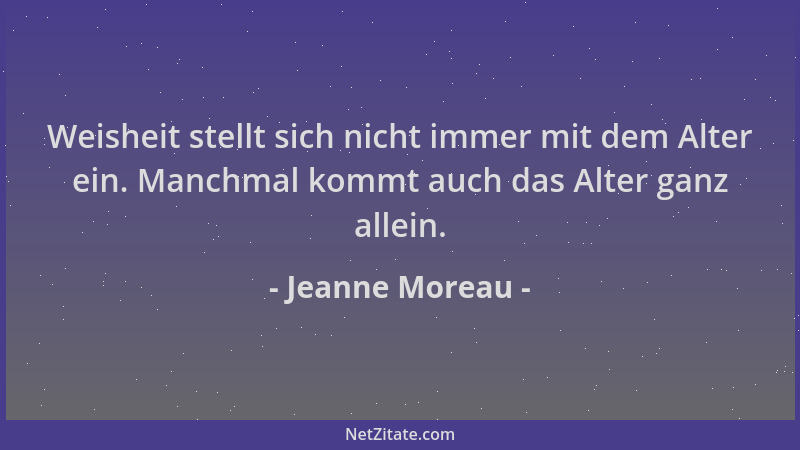Jeanne Moreau - Weisheit stellt sich nicht immer mit dem Alter ein. Manchmal kommt auch das Alter ganz allein....