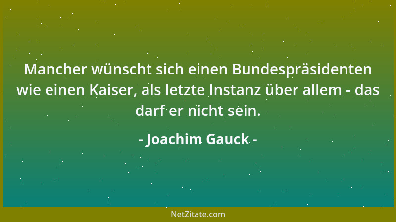 Joachim Gauck - Mancher wünscht sich einen Bundespräsidenten wie einen Kaiser, als letzte Instanz über allem - das darf er...