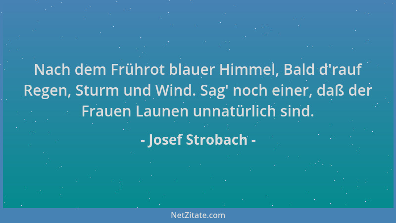 Josef Strobach - Nach dem Frührot blauer Himmel, Bald d 'rauf Regen, Sturm und Wind. Sag ' noch einer, daß der Frauen Launen...