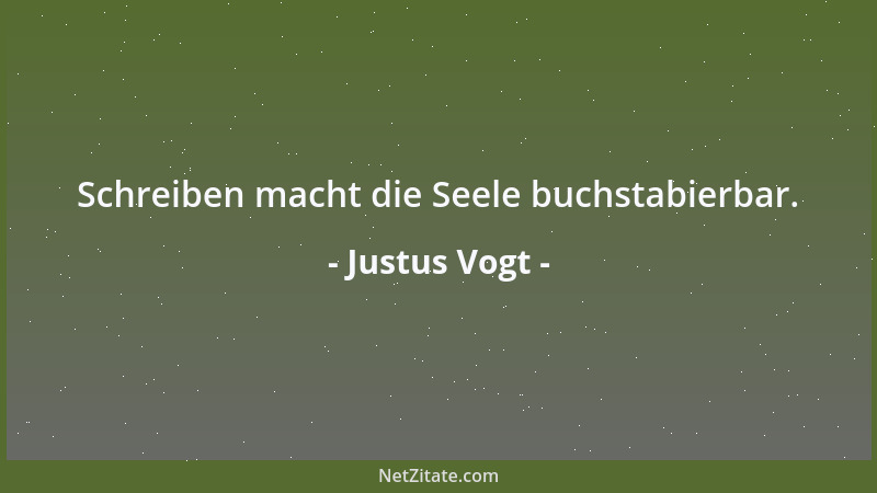 Justus Vogt - Schreiben macht die Seele buchstabierbar....
