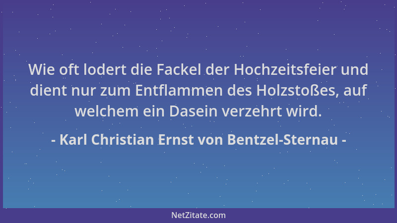 Karl Christian Ernst von Bentzel-Sternau - Wie oft lodert die Fackel der Hochzeitsfeier und dient nur zum Entflammen des Ho...