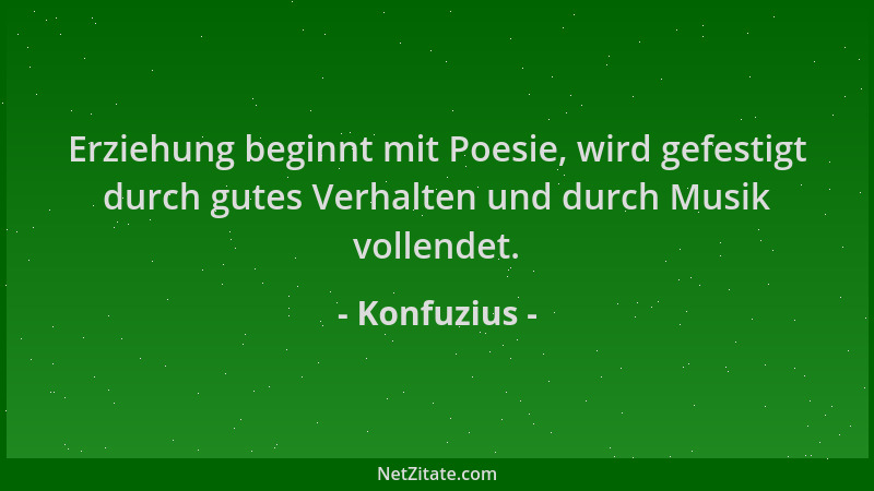 Konfuzius - Erziehung beginnt mit Poesie, wird gefestigt durch gutes Verhalten und durch Musik vollendet....