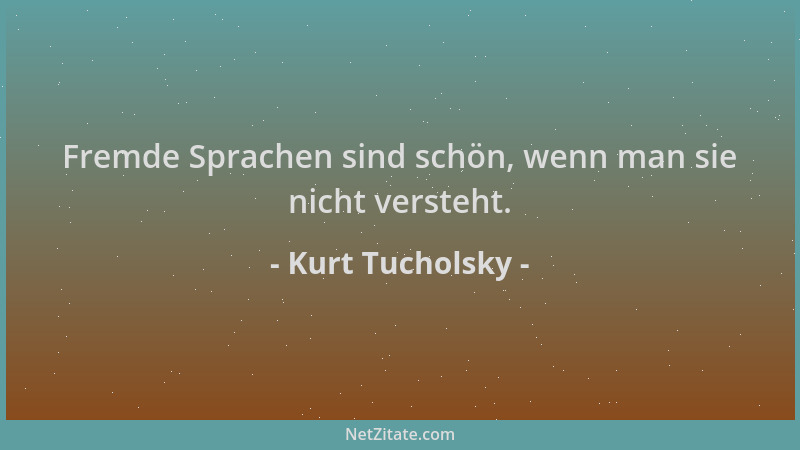 Kurt Tucholsky - Fremde Sprachen sind schön, wenn man sie nicht versteht....