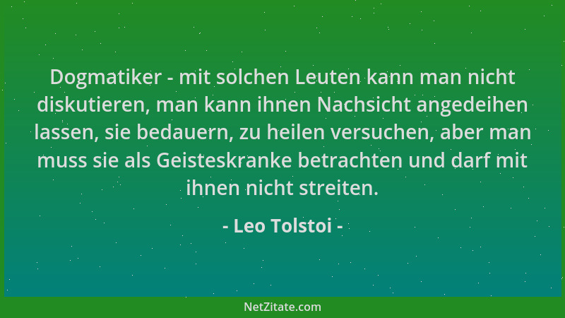Leo Tolstoi - Dogmatiker - mit solchen Leuten kann man nicht diskutieren, man kann ihnen Nachsicht angedeihen lassen, sie b...
