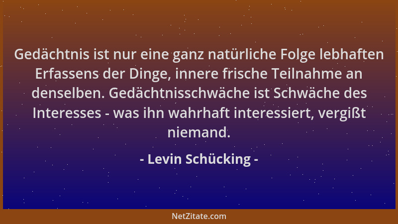 Levin Schücking - Gedächtnis ist nur eine ganz natürliche Folge lebhaften Erfassens der Dinge, innere frische Teilnahme an...