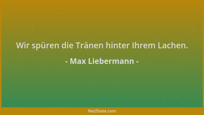 Max Liebermann - Wir spüren die Tränen hinter Ihrem Lachen....