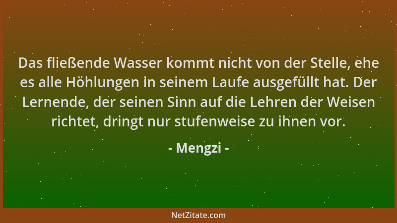 Mengzi - Das fließende Wasser kommt nicht von der Stelle, ehe es alle Höhlungen in seinem Laufe ausgefüllt hat. Der Lernend...