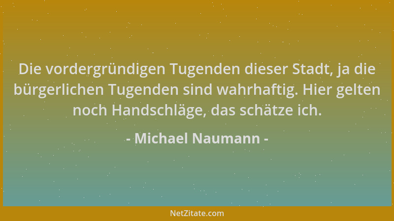 Michael Naumann - Die vordergründigen Tugenden dieser Stadt, ja die bürgerlichen Tugenden sind wahrhaftig. Hier gelten noch...