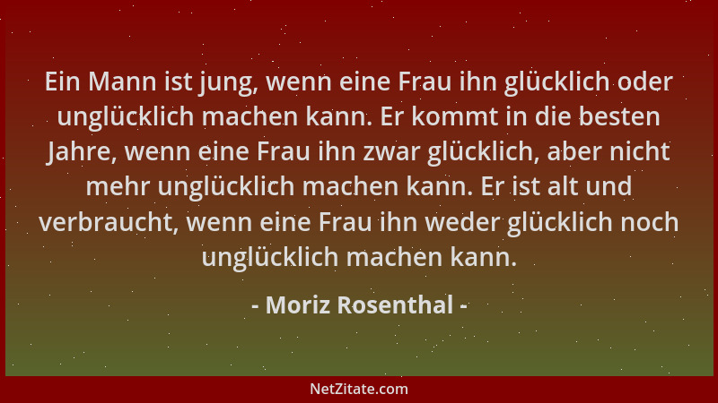 Moriz Rosenthal - Ein Mann ist jung, wenn eine Frau ihn glücklich oder unglücklich machen kann. Er kommt in die besten Jahr...