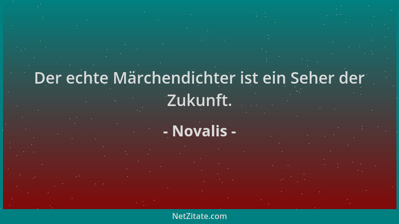 Novalis - Der echte Märchendichter ist ein Seher der Zukunft....