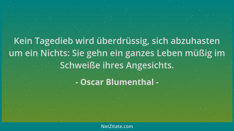 Oscar Blumenthal - Kein Tagedieb wird überdrüssig, sich abzuhasten um ein Nichts: Sie gehn ein ganzes Leben müßig im Schwei...