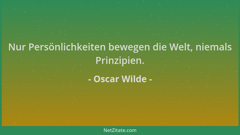 Oscar Wilde - Nur Persönlichkeiten bewegen die Welt, niemals Prinzipien....