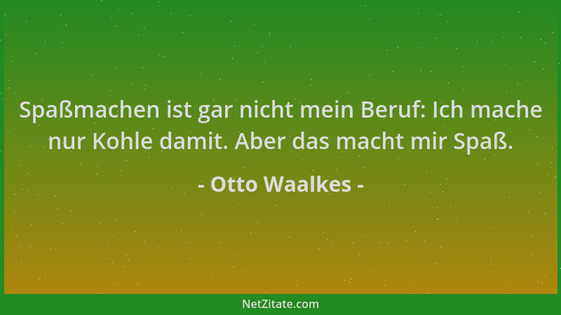 Otto Waalkes - Spaßmachen ist gar nicht mein Beruf: Ich mache nur Kohle damit. Aber das macht mir Spaß....