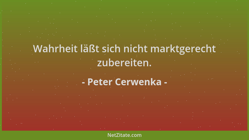 Peter Cerwenka - Wahrheit läßt sich nicht marktgerecht zubereiten....
