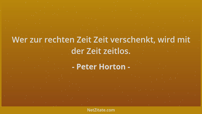 Peter Horton - Wer zur rechten Zeit Zeit verschenkt, wird mit der Zeit zeitlos....