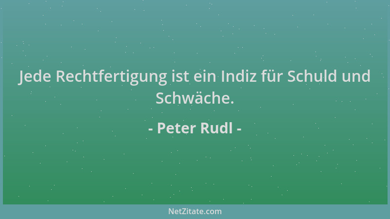 Peter Rudl - Jede Rechtfertigung ist ein Indiz für Schuld und Schwäche....