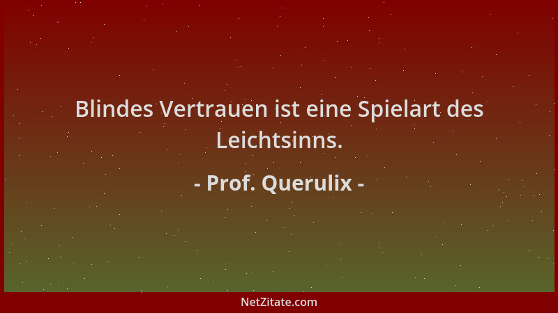 Prof. Querulix - Blindes Vertrauen ist eine Spielart des Leichtsinns....