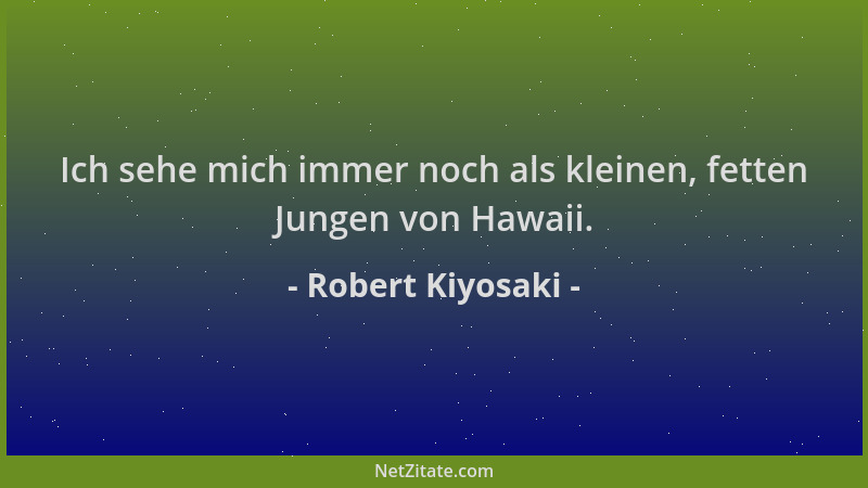 Robert Kiyosaki - Ich sehe mich immer noch als kleinen, fetten Jungen von Hawaii....