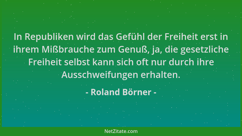 Roland Börner - In Republiken wird das Gefühl der Freiheit erst in ihrem Mißbrauche zum Genuß, ja, die gesetzliche Freiheit...