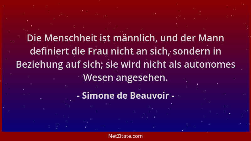 Simone de Beauvoir - Die Menschheit ist männlich, und der Mann definiert die Frau nicht an sich, sondern in Beziehung auf s...