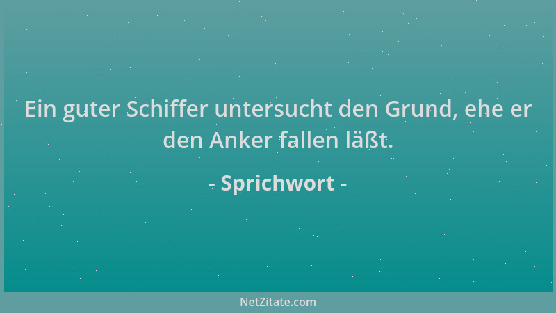 Sprichwort - Ein guter Schiffer untersucht den Grund, ehe er den Anker fallen läßt....