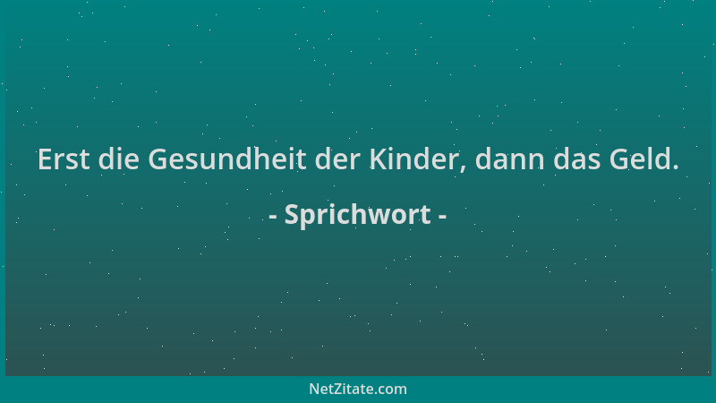 Sprichwort - Erst die Gesundheit der Kinder, dann das Geld....