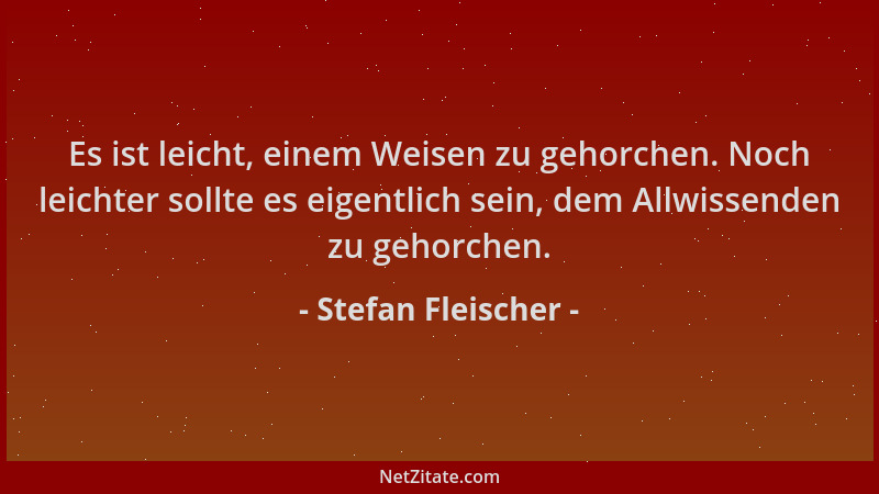 Stefan Fleischer - Es ist leicht, einem Weisen zu gehorchen. Noch leichter sollte es eigentlich sein, dem Allwissenden zu g...