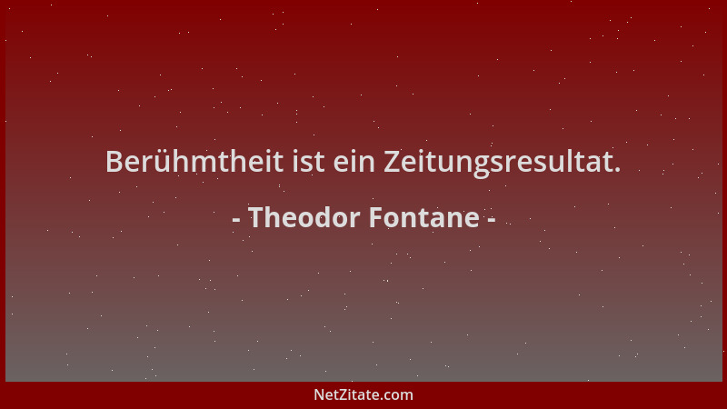 Theodor Fontane - Berühmtheit ist ein Zeitungsresultat....