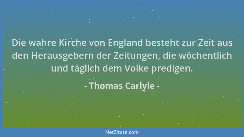 Thomas Carlyle - Die wahre Kirche von England besteht zur Zeit aus den Herausgebern der Zeitungen, die wöchentlich und tägl...